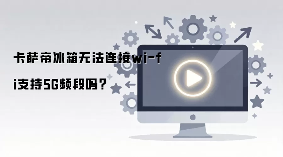卡萨帝冰箱无法连接wi-fi支持5G频段吗？