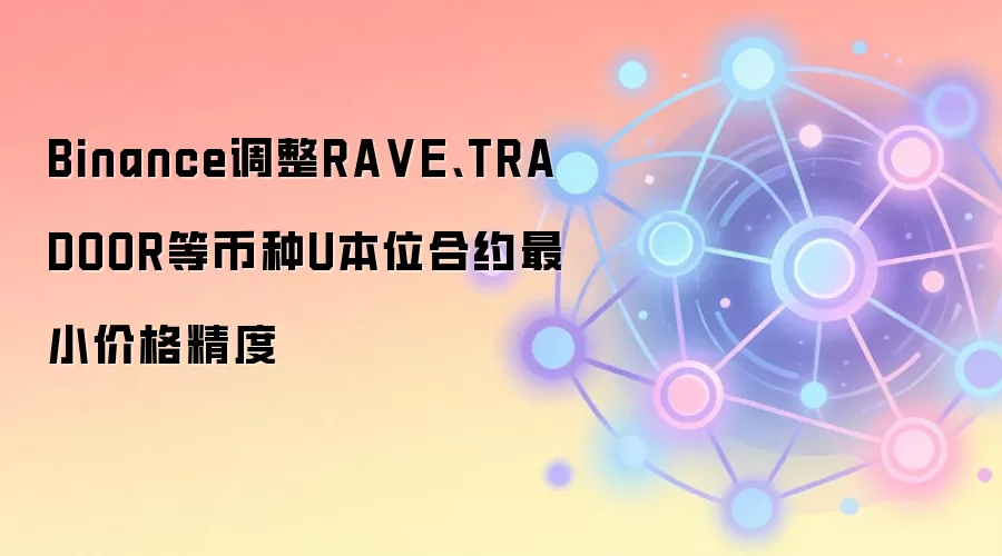 Binance调整RA VE、TRADOOR等币种U本位合约最小价格精度