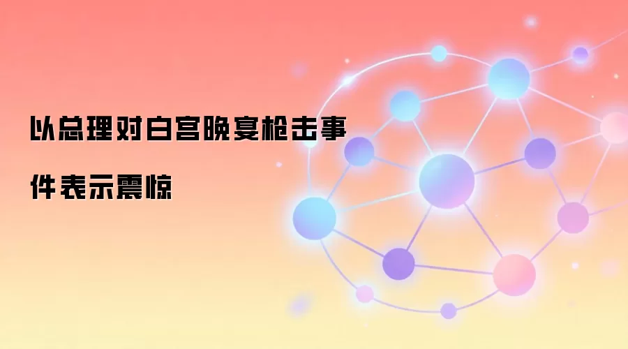 以总理对白宫晚宴枪击事件表示震惊
