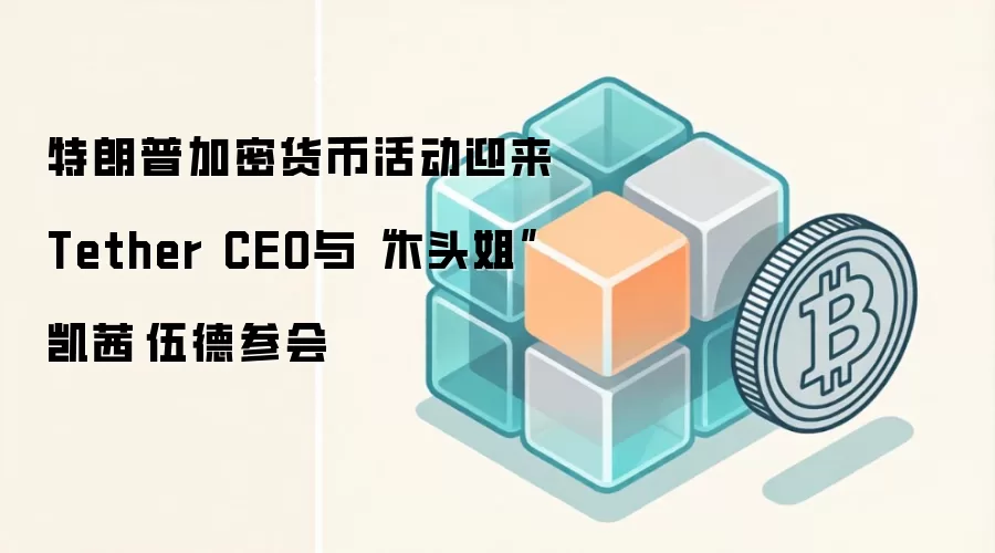 特朗普加密货币活动迎来Tether CEO与“木头姐”凯茜·伍德参会