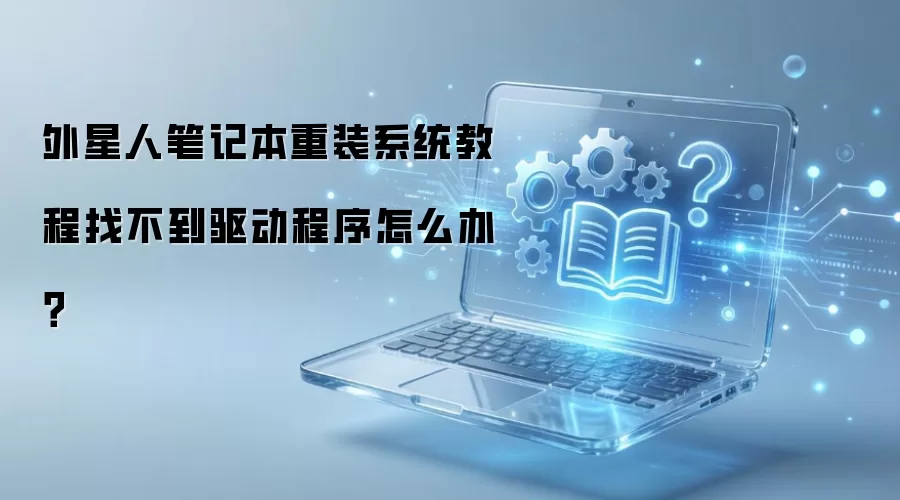 外星人笔记本重装系统教程找不到驱动程序怎么办？