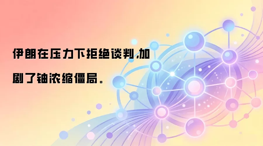 伊朗在压力下拒绝谈判，加剧了铀浓缩僵局。