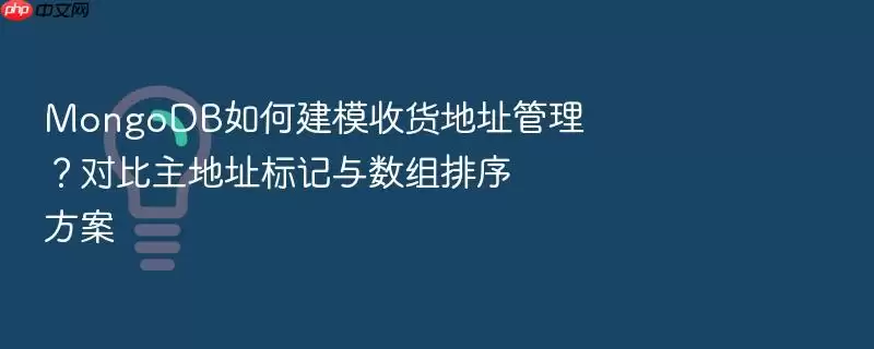 MongoDB如何建模收货地址管理？对比主地址标记与数组排序方案
