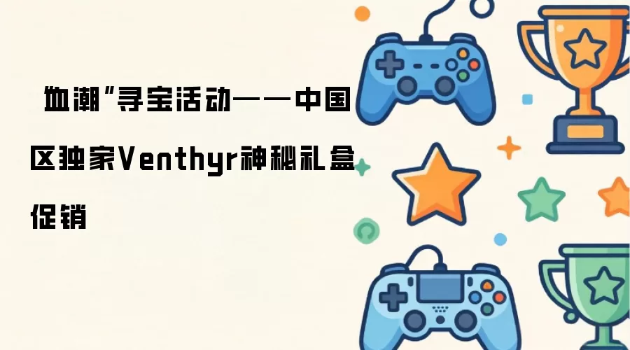 “血潮”寻宝活动——中国区独家Venthyr神秘礼盒促销