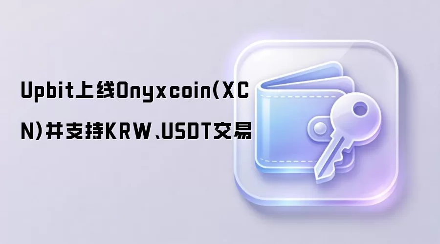 Upbit上线Onyxcoin(XCN)并支持KRW、USDT交易