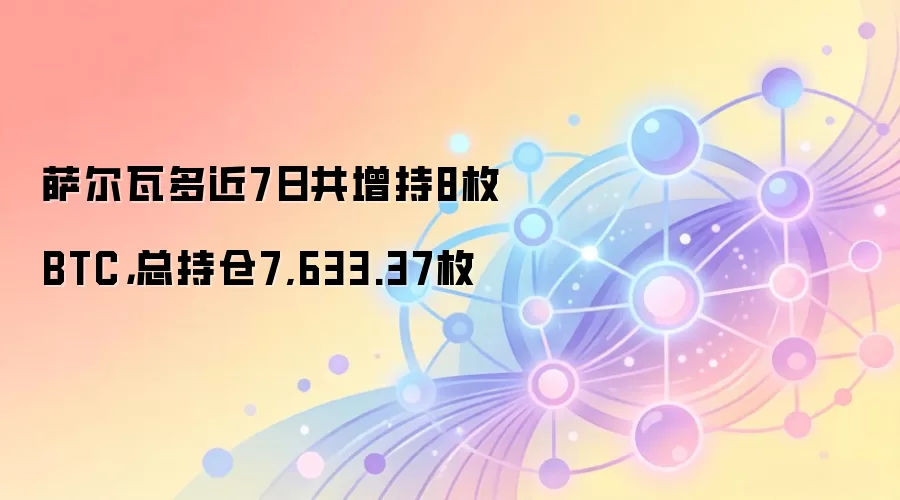 萨尔瓦多近7日共增持8枚BTC，总持仓7,633.37枚