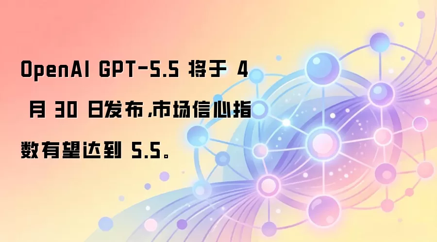 OpenAI GPT-5.5 将于 4 月 30 日发布，市场信心指数有望达到 5.5。
