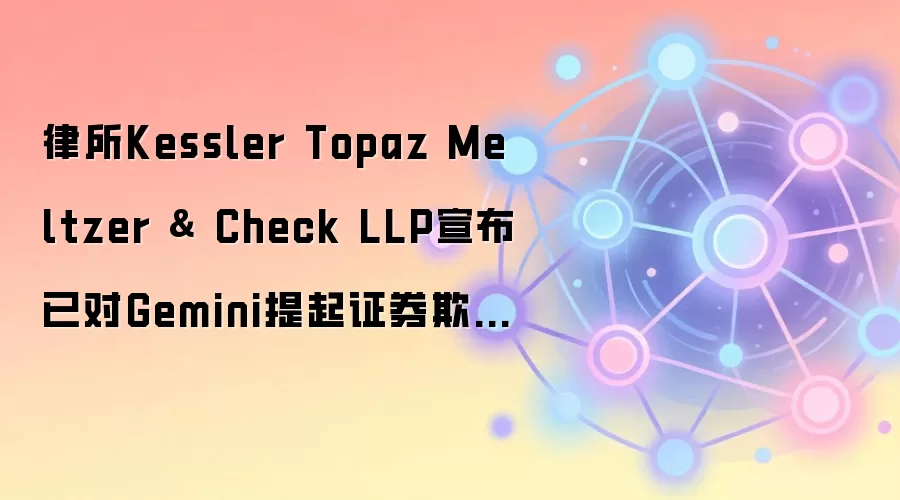 律所Kessler Topaz Meltzer & Check LLP宣布已对Gemini提起证券欺诈集体诉讼