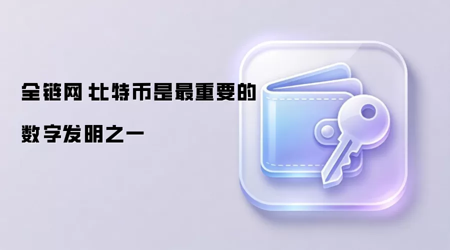 全链网：比特币是最重要的数字发明之一