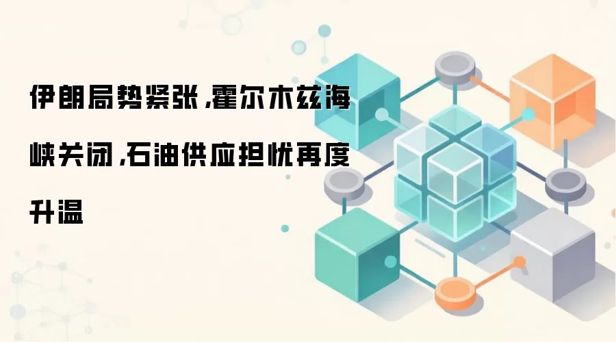 伊朗局势紧张，霍尔木兹海峡关闭，石油供应担忧再度升温