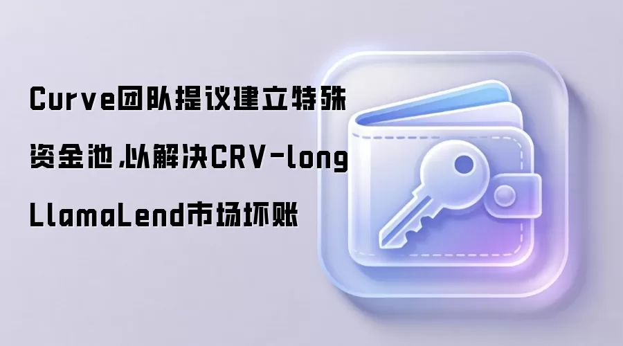 Curve团队提议建立特殊资金池，以解决CRV-long LlamaLend市场坏账