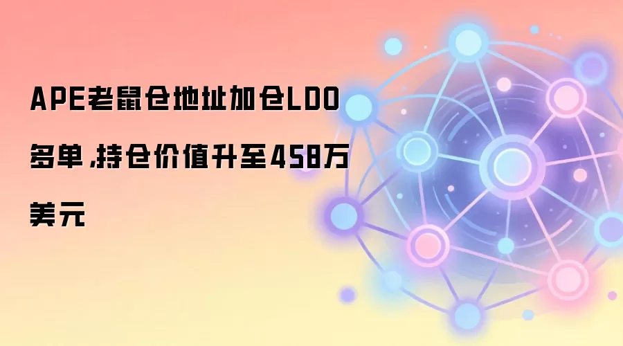 APE老鼠仓地址加仓LDO多单，持仓价值升至458万美元