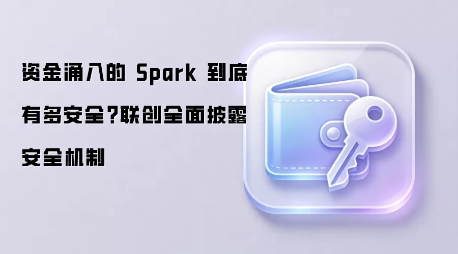 资金涌入的 Spark 到底有多安全？联创全面披露安全机制