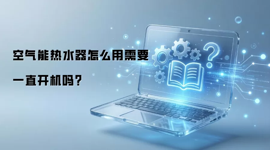 空气能热水器怎么用需要一直开机吗？