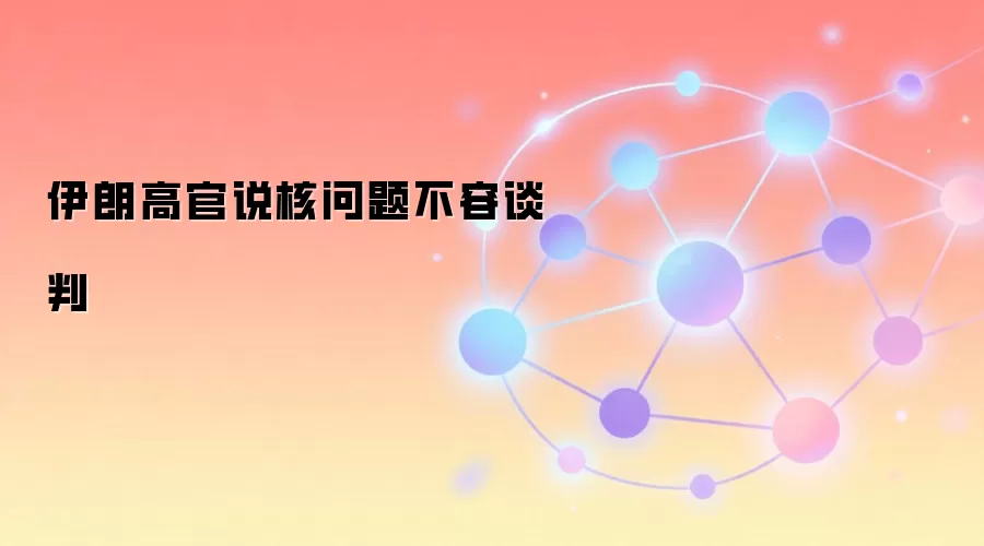 伊朗高官说核问题不容谈判