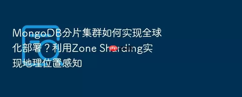 MongoDB分片集群如何实现全球化部署？利用Zone Sharding实现地理位置感知