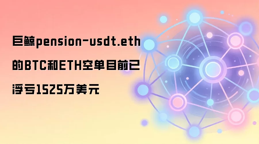 巨鲸pension-usdt.eth的BTC和ETH空单目前已浮亏1525万美元