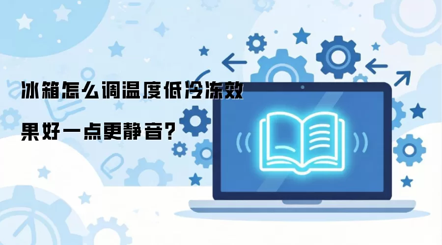 冰箱怎么调温度低冷冻效果好一点更静音？