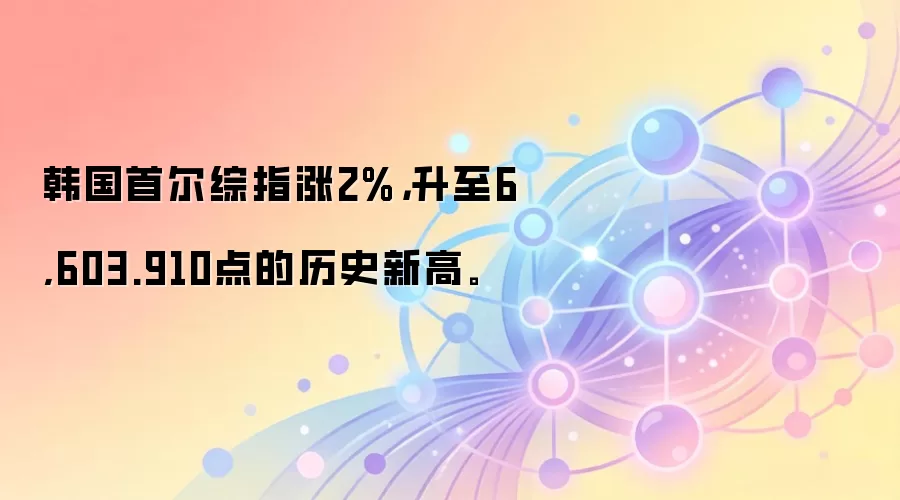 韩国首尔综指涨2%，升至6,603.910点的历史新高。