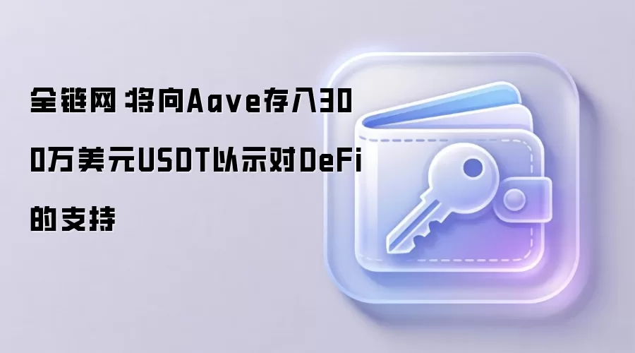 全链网：将向Aa ve存入300万美元USDT以示对DeFi的支持