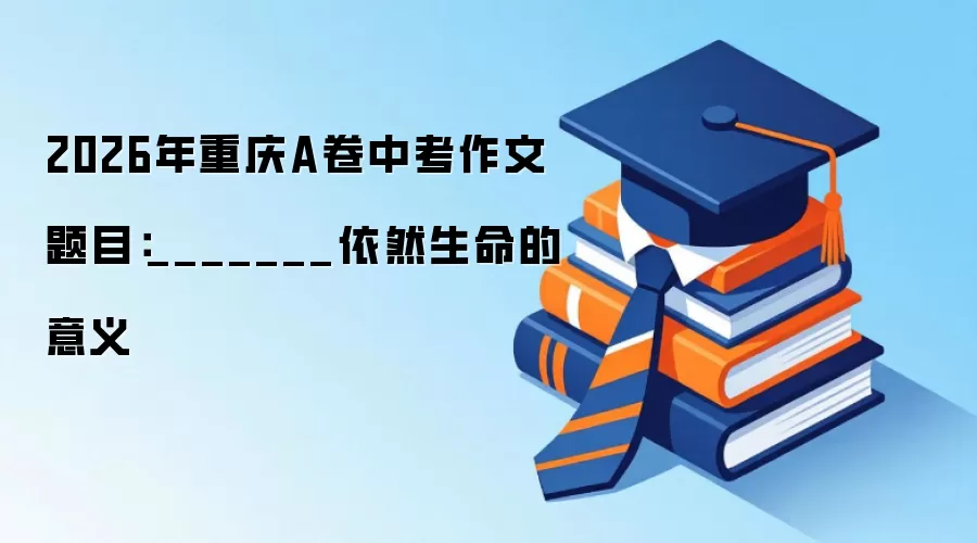 2026年重庆A卷中考作文题目：_______依然生命的意义