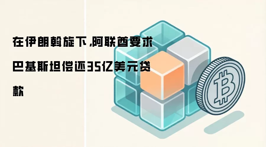 在伊朗斡旋下，阿联酋要求巴基斯坦偿还35亿美元贷款