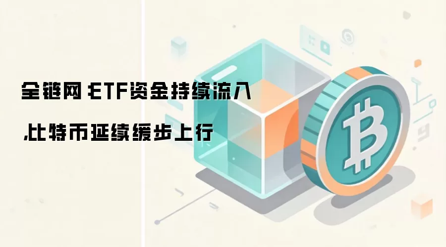 全链网：ETF资金持续流入，比特币延续缓步上行