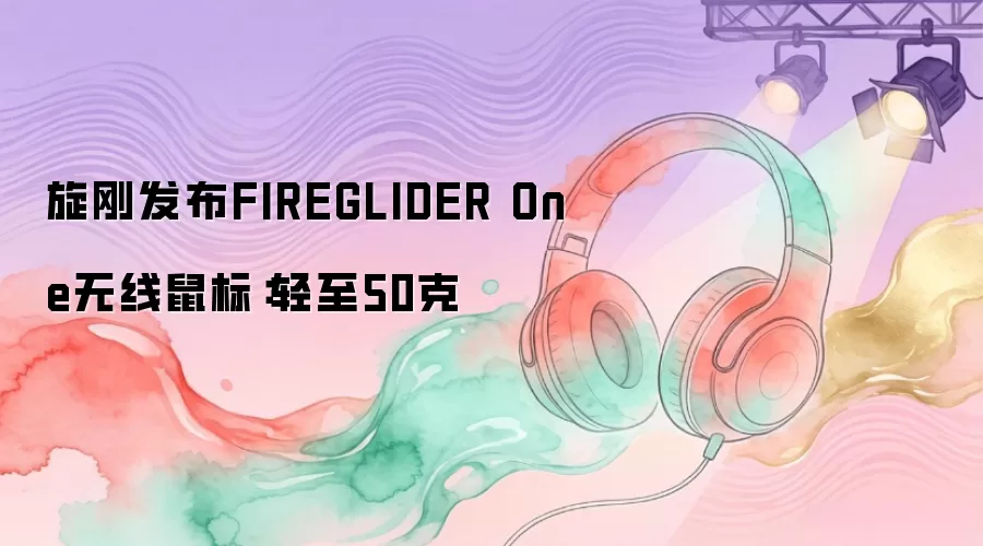 旋刚发布FIREGLIDER One无线鼠标：轻至50克