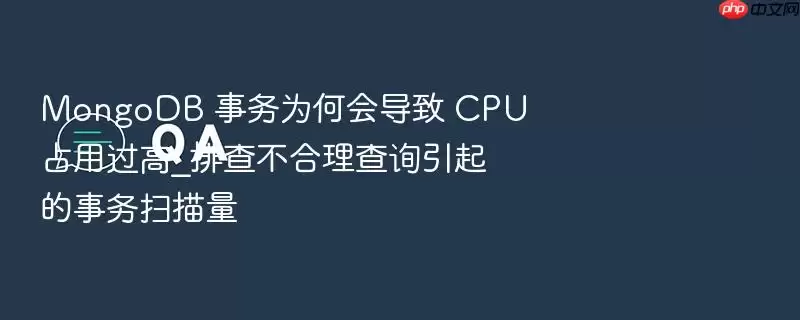 MongoDB 事务为何会导致 CPU 占用过高_排查不合理查询引起的事务扫描量