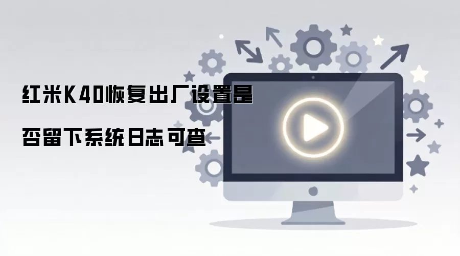 红米K40恢复出厂设置是否留下系统日志可查