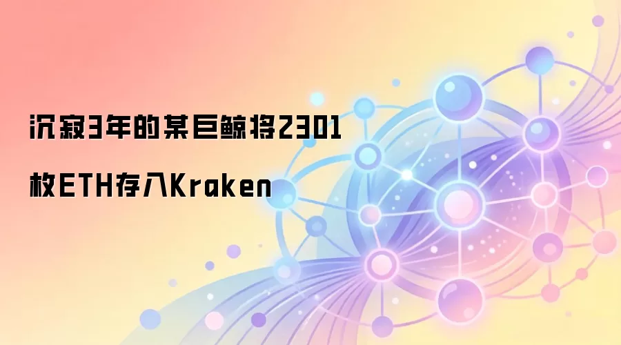 沉寂3年的某巨鲸将2301枚ETH存入Kraken