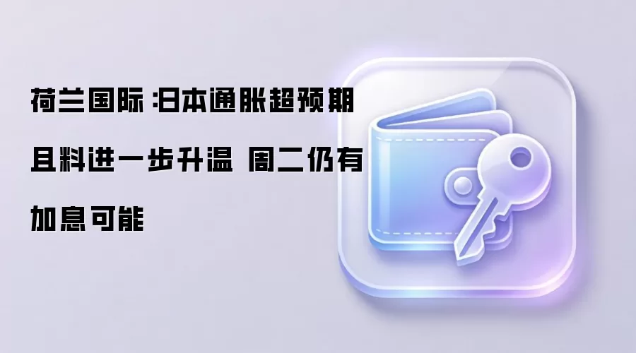 荷兰国际：日本通胀超预期且料进一步升温 周二仍有加息可能