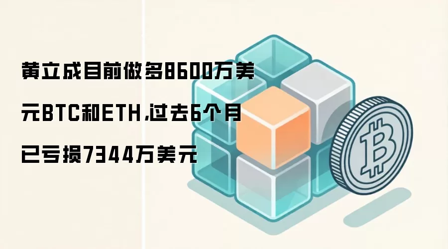 黄立成目前做多8600万美元BTC和ETH，过去6个月已亏损7344万美元