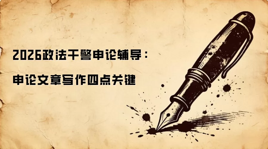 2026政法干警申论辅导：申论文章写作四点关键