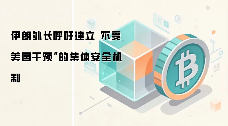 伊朗外长呼吁建立“不受美国干预”的集体安全机制