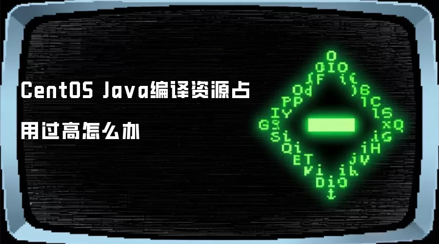 CentOS Ja va编译资源占用过高怎么办