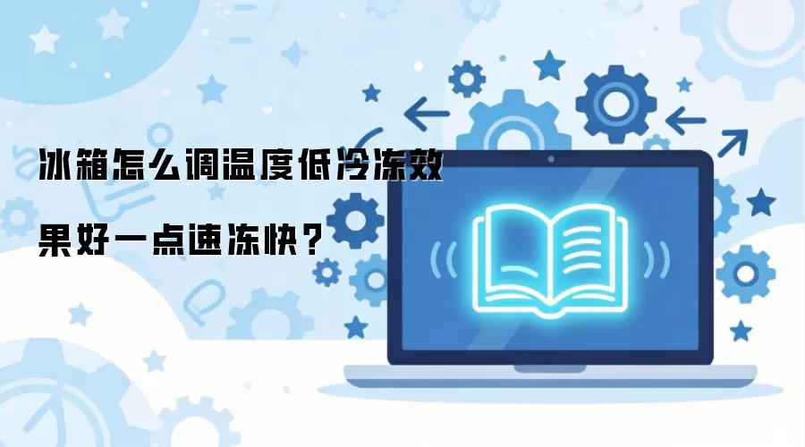 冰箱怎么调温度低冷冻效果好一点速冻快？