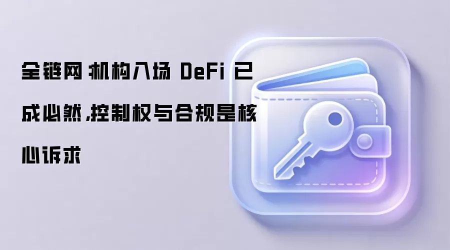 全链网：机构入场 DeFi 已成必然，控制权与合规是核心诉求