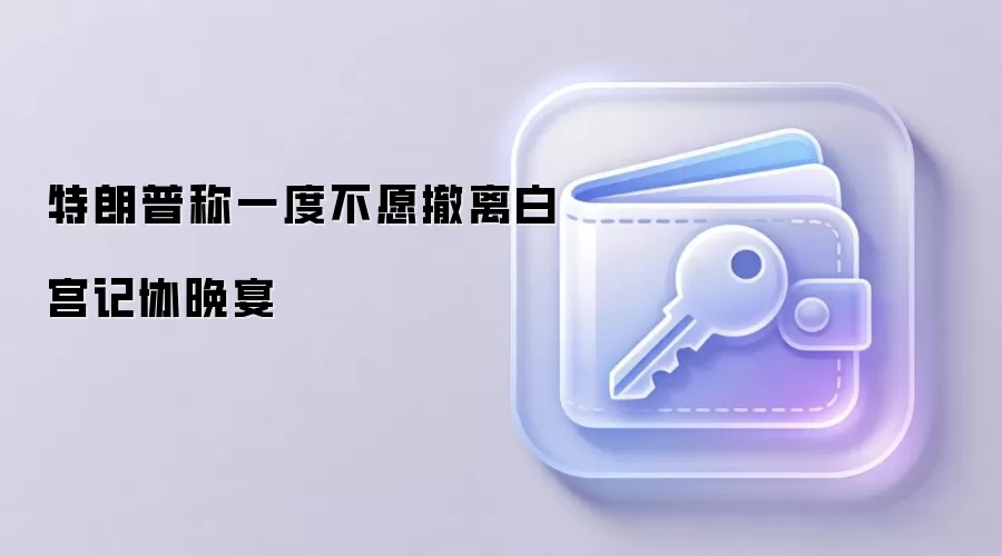 特朗普称一度不愿撤离白宫记协晚宴