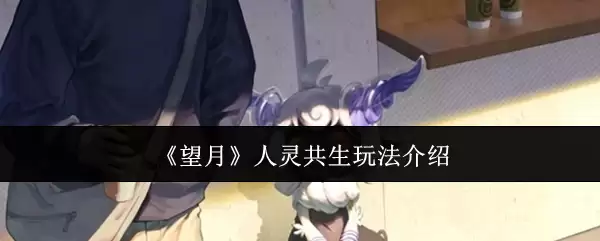 《望月》人灵共生玩法介绍