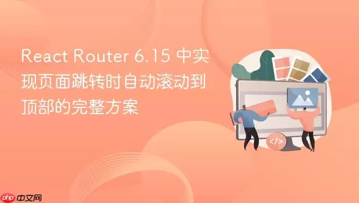 React Router 6.15 中实现页面跳转时自动滚动到顶部的完整方案