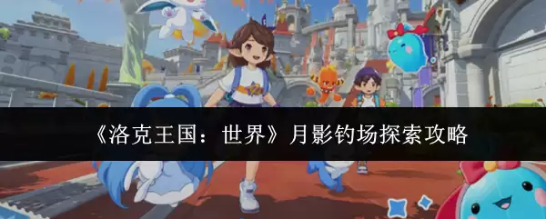 《洛克王国：世界》月影钓场探索攻略