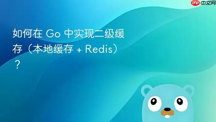 如何在 Go 中实现二级缓存（本地缓存 + Redis）？