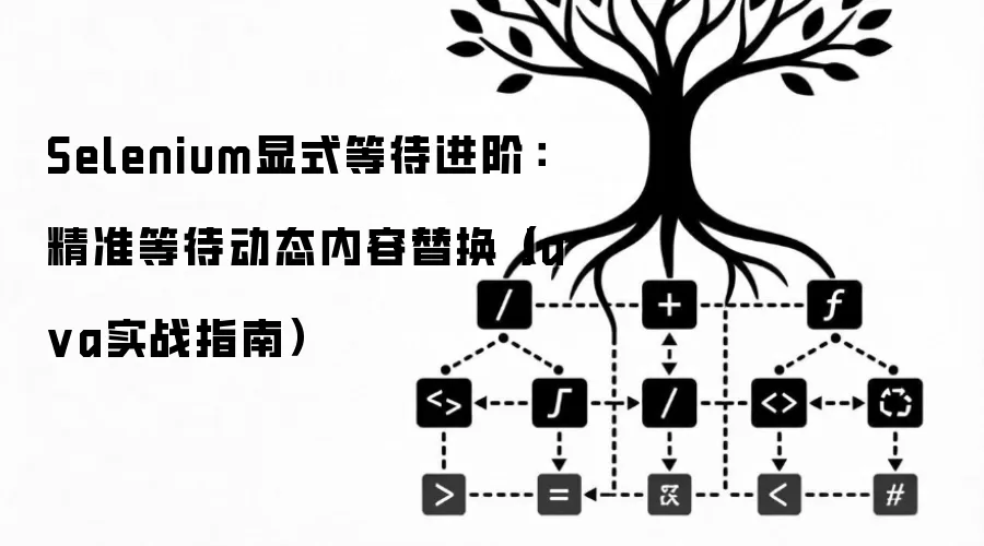 Selenium显式等待进阶：精准等待动态内容替换（Ja va实战指南）