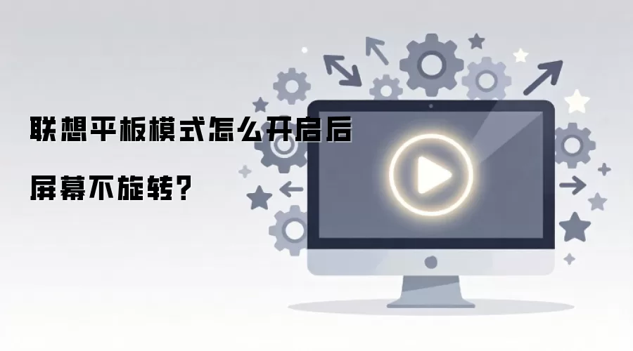 联想平板模式怎么开启后屏幕不旋转？
