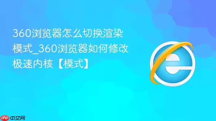 360浏览器怎么切换渲染模式_360浏览器如何修改极速内核【模式】
