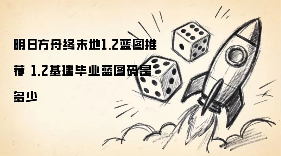 明日方舟终末地1.2蓝图推荐 1.2基建毕业蓝图码是多少