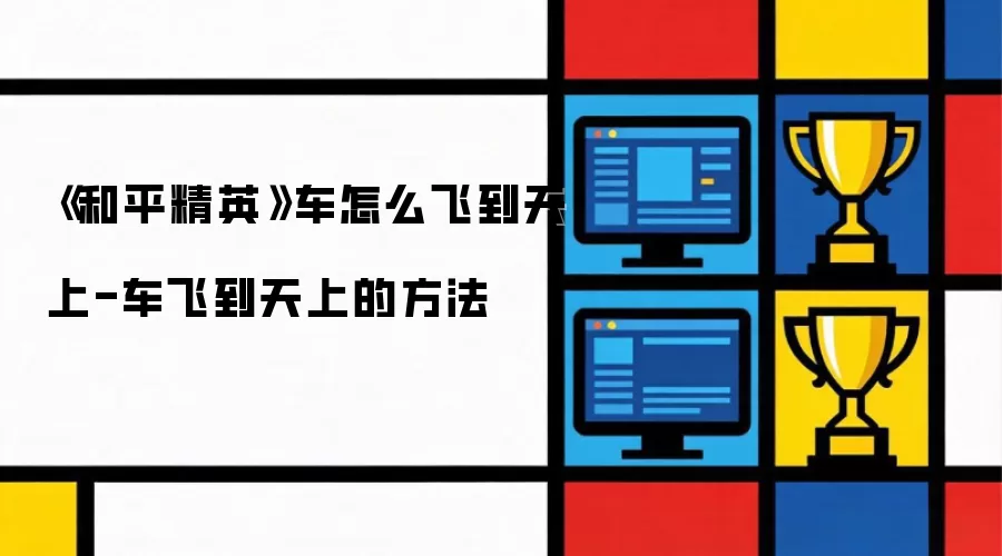 《和平精英》车怎么飞到天上-车飞到天上的方法