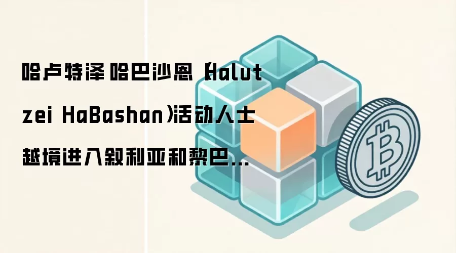 哈卢特泽·哈巴沙恩（Halutzei HaBashan）活动人士越境进入叙利亚和黎巴嫩，加剧了以色列与以色列之间的紧张关系。