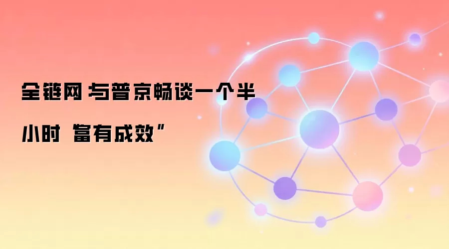 全链网：与普京畅谈一个半小时“富有成效”